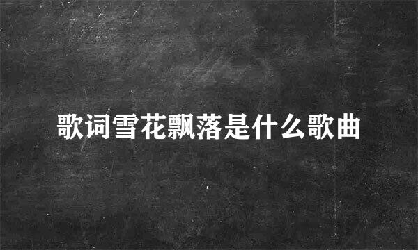 歌词雪花飘落是什么歌曲