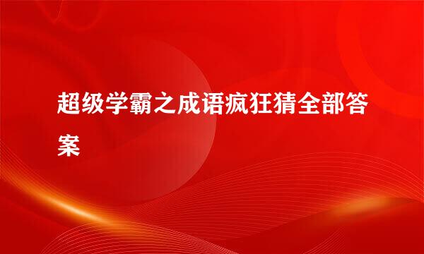 超级学霸之成语疯狂猜全部答案