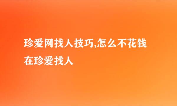 珍爱网找人技巧,怎么不花钱在珍爱找人
