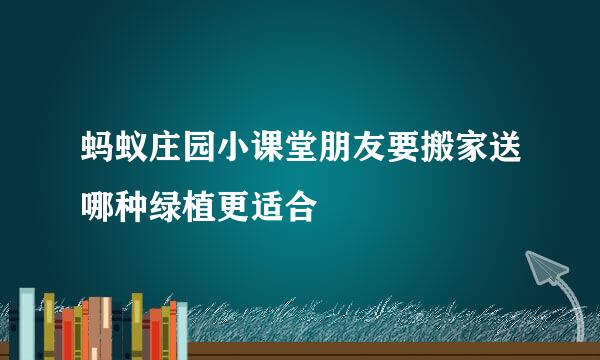 蚂蚁庄园小课堂朋友要搬家送哪种绿植更适合