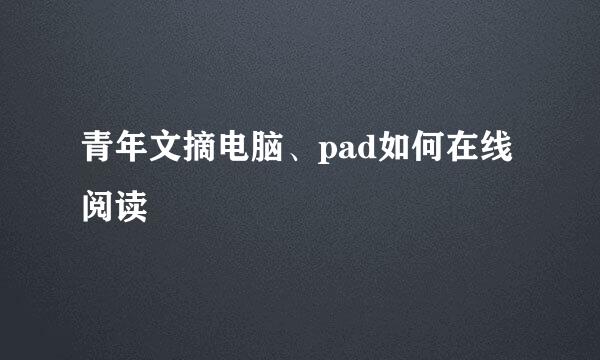 青年文摘电脑、pad如何在线阅读