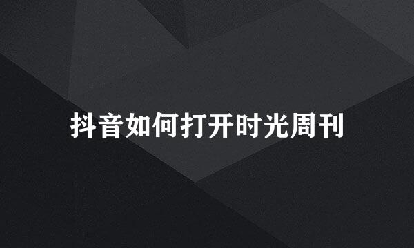 抖音如何打开时光周刊