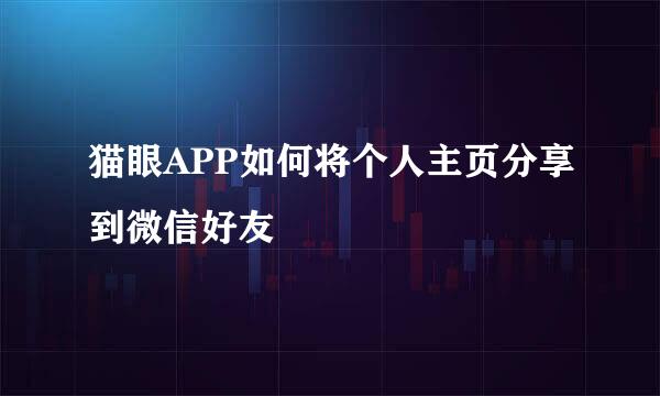 猫眼APP如何将个人主页分享到微信好友