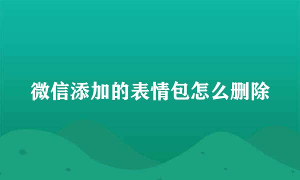 微信添加的表情包怎么删除