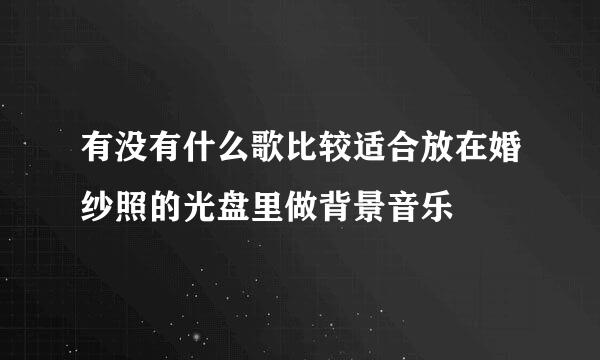 有没有什么歌比较适合放在婚纱照的光盘里做背景音乐