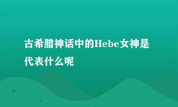古希腊神话中的Hebe女神是代表什么呢