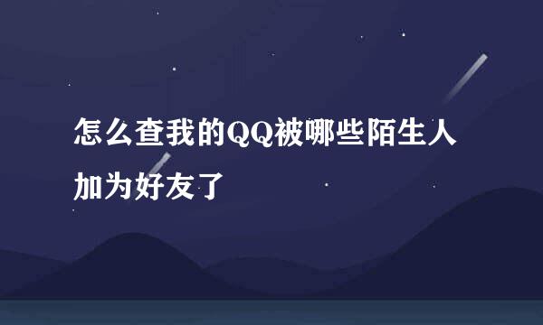 怎么查我的QQ被哪些陌生人加为好友了