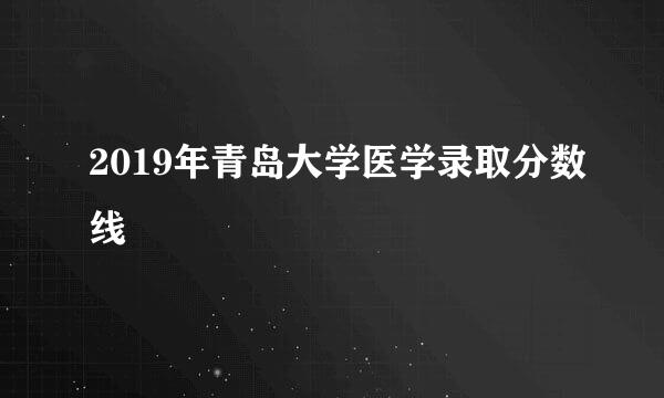 2019年青岛大学医学录取分数线