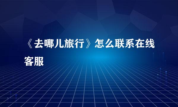 《去哪儿旅行》怎么联系在线客服