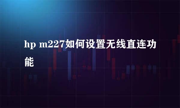 hp m227如何设置无线直连功能