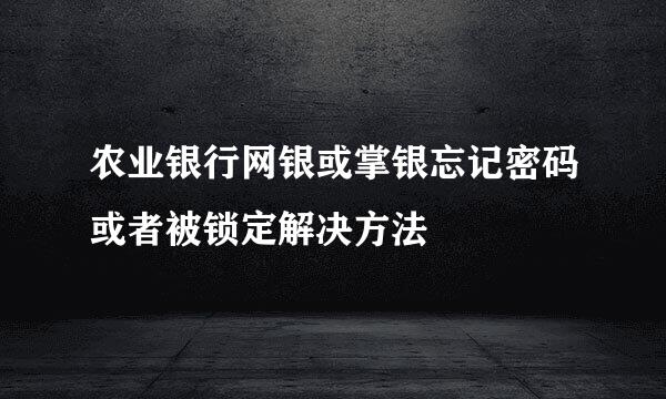 农业银行网银或掌银忘记密码或者被锁定解决方法