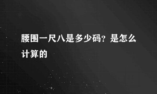腰围一尺八是多少码？是怎么计算的