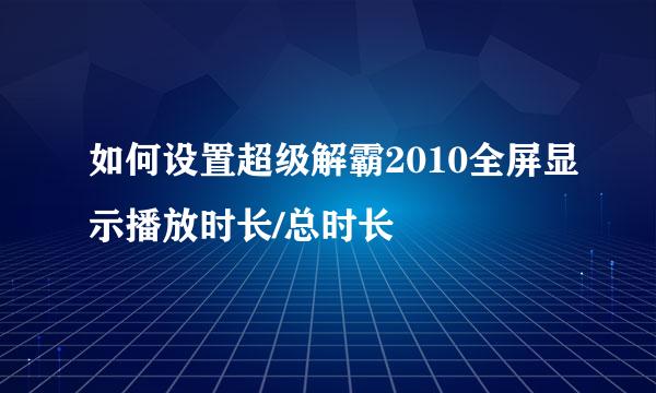 如何设置超级解霸2010全屏显示播放时长/总时长
