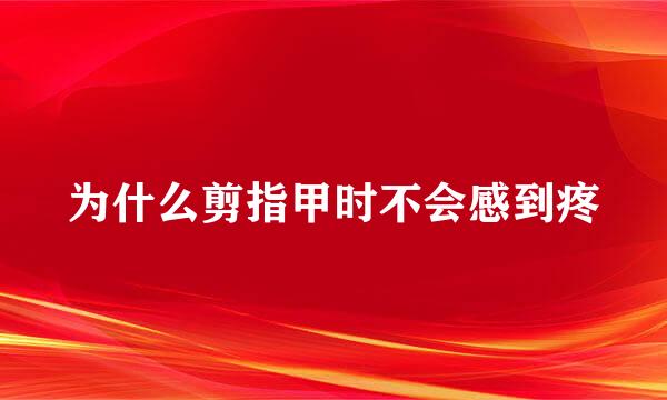 为什么剪指甲时不会感到疼