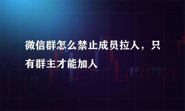 微信群怎么禁止成员拉人，只有群主才能加人