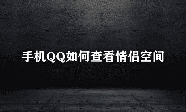 手机QQ如何查看情侣空间