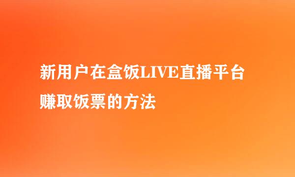 新用户在盒饭LIVE直播平台赚取饭票的方法