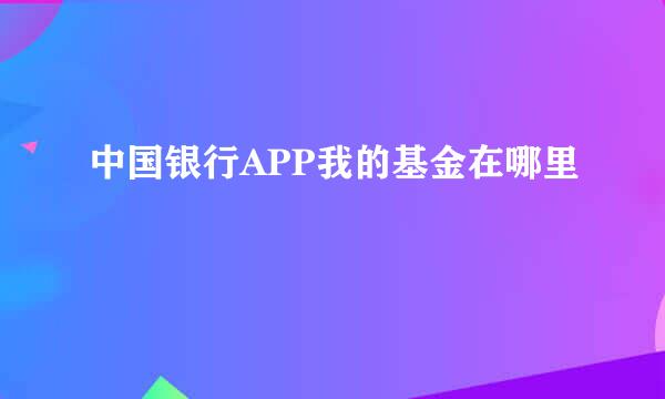 中国银行APP我的基金在哪里