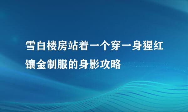 雪白楼房站着一个穿一身猩红镶金制服的身影攻略