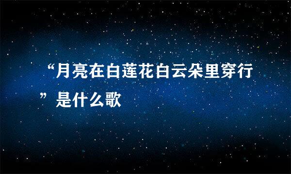 “月亮在白莲花白云朵里穿行”是什么歌