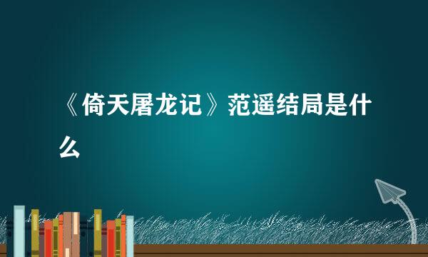 《倚天屠龙记》范遥结局是什么