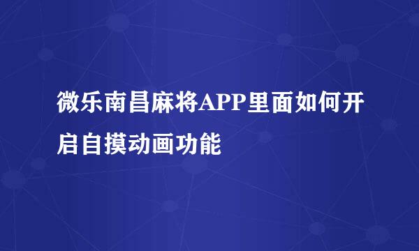 微乐南昌麻将APP里面如何开启自摸动画功能