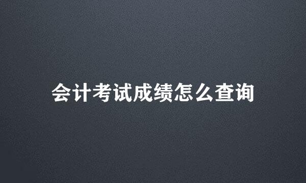 会计考试成绩怎么查询