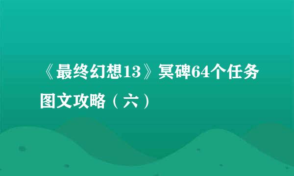 《最终幻想13》冥碑64个任务图文攻略（六）