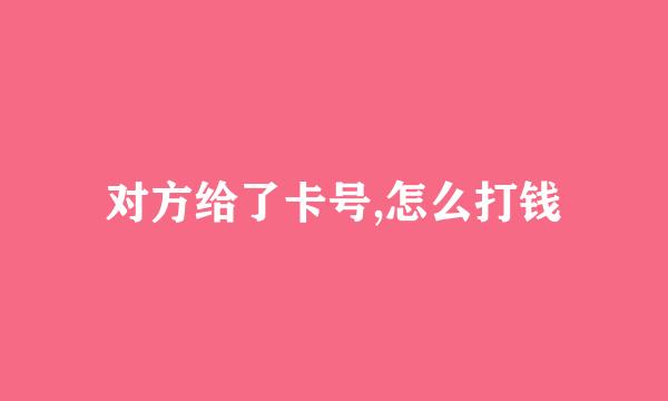 对方给了卡号,怎么打钱