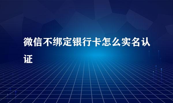 微信不绑定银行卡怎么实名认证