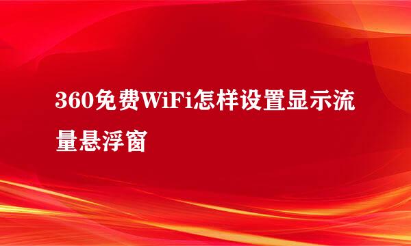 360免费WiFi怎样设置显示流量悬浮窗