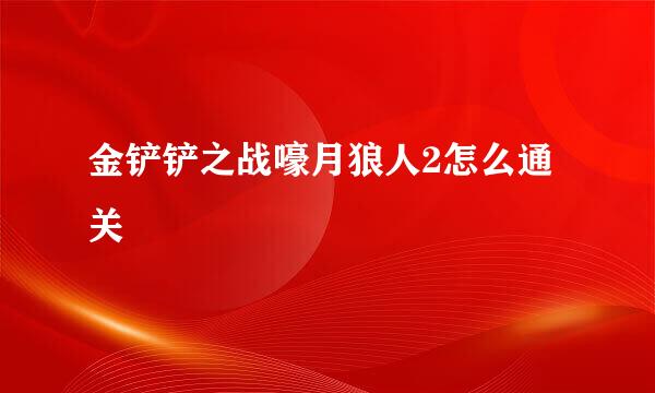 金铲铲之战嚎月狼人2怎么通关