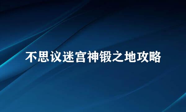 不思议迷宫神锻之地攻略