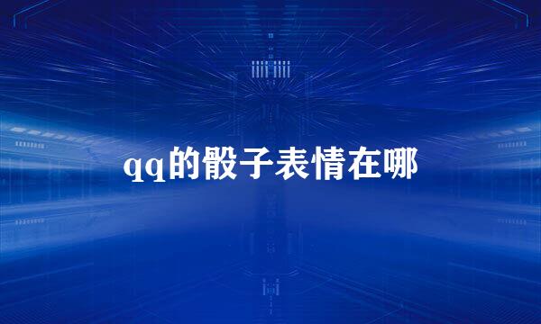 qq的骰子表情在哪