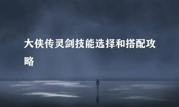 大侠传灵剑技能选择和搭配攻略