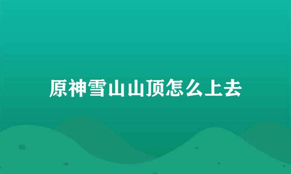 原神雪山山顶怎么上去