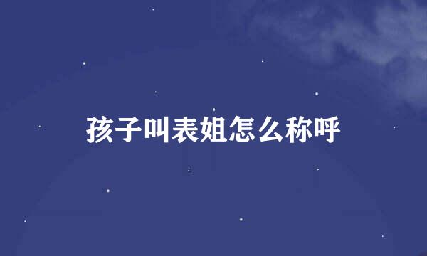 孩子叫表姐怎么称呼