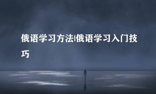 俄语学习方法|俄语学习入门技巧