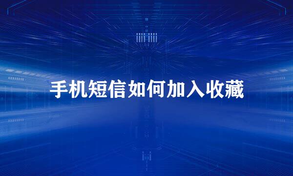 手机短信如何加入收藏