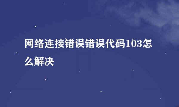 网络连接错误错误代码103怎么解决