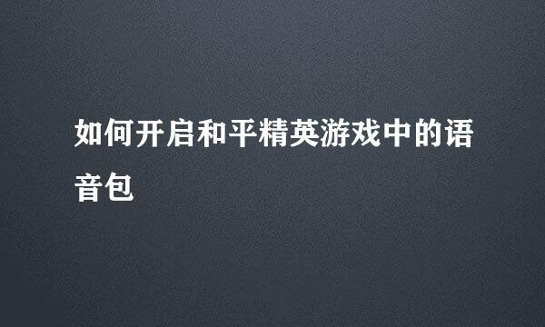 如何开启和平精英游戏中的语音包