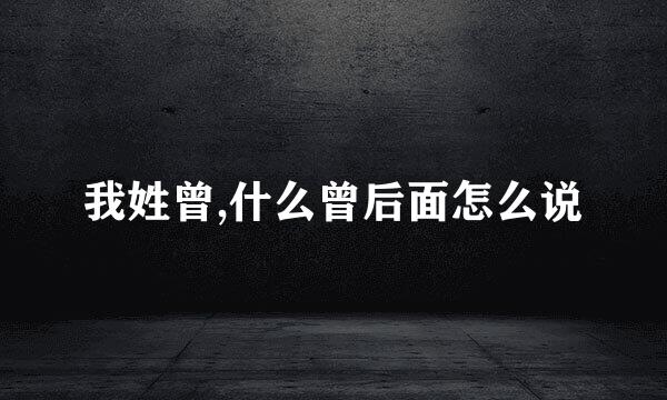 我姓曾,什么曾后面怎么说