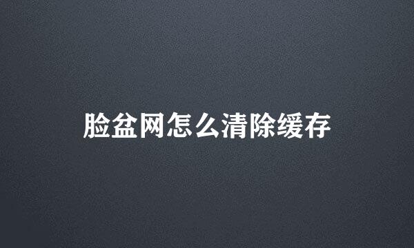 脸盆网怎么清除缓存
