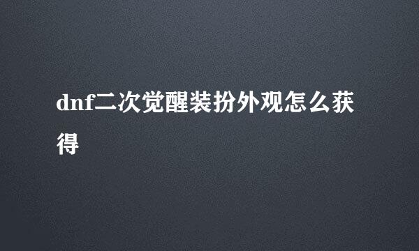 dnf二次觉醒装扮外观怎么获得