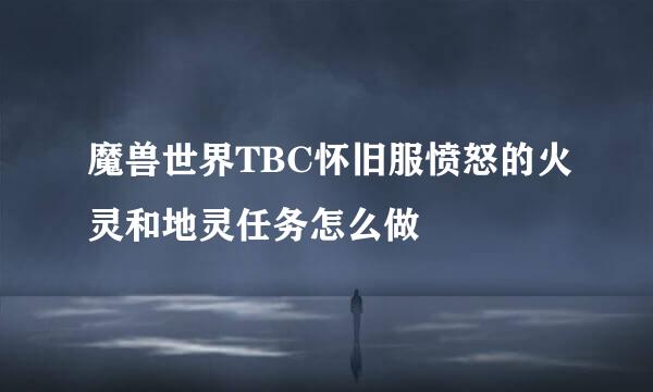 魔兽世界TBC怀旧服愤怒的火灵和地灵任务怎么做