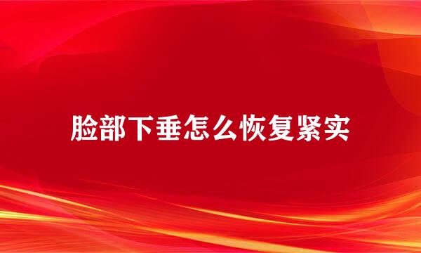 脸部下垂怎么恢复紧实
