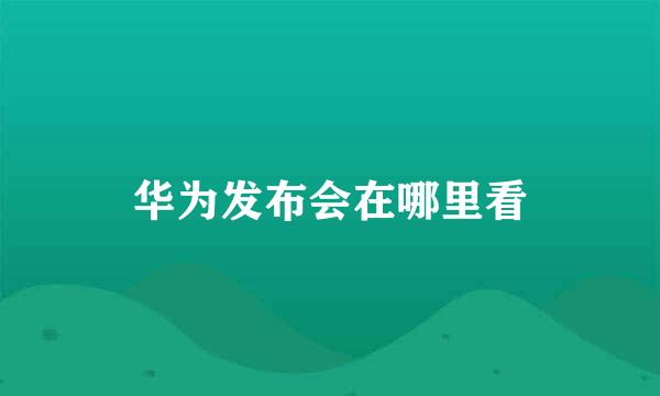 华为发布会在哪里看