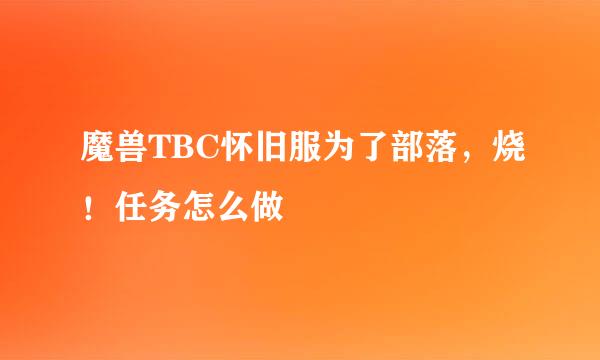 魔兽TBC怀旧服为了部落，烧！任务怎么做