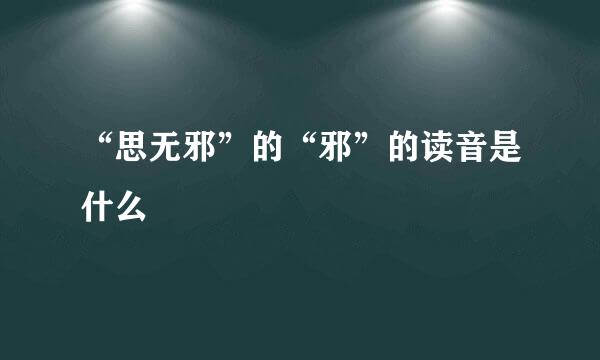 “思无邪”的“邪”的读音是什么