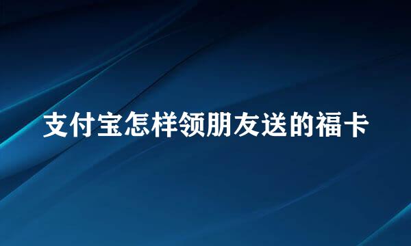支付宝怎样领朋友送的福卡